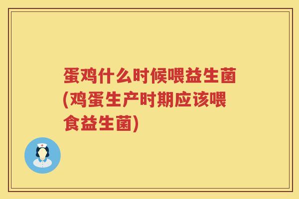 蛋鸡什么时候喂益生菌(鸡蛋生产时期应该喂食益生菌)