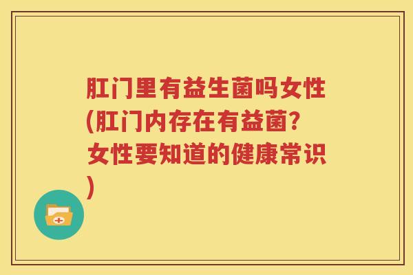 肛门里有益生菌吗女性(肛门内存在有益菌？女性要知道的健康常识)