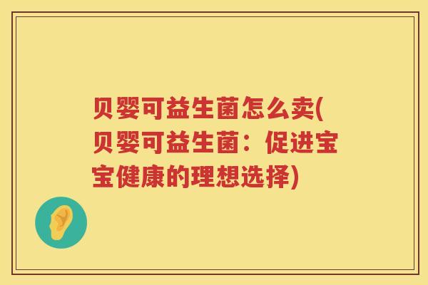 贝婴可益生菌怎么卖(贝婴可益生菌：促进宝宝健康的理想选择)