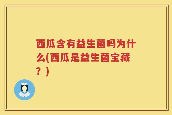 西瓜含有益生菌吗为什么(西瓜是益生菌宝藏？)