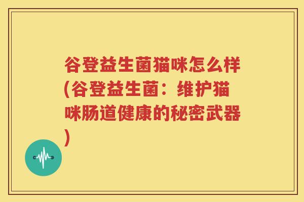 谷登益生菌猫咪怎么样(谷登益生菌：维护猫咪肠道健康的秘密武器)