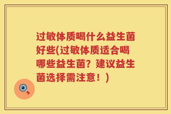 过敏体质喝什么益生菌好些(过敏体质适合喝哪些益生菌？建议益生菌选择需注意！)