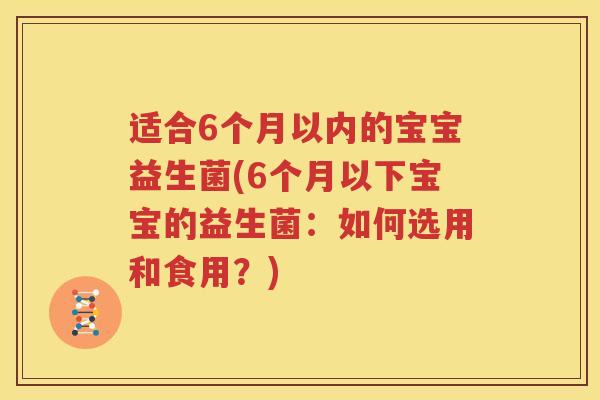 适合6个月以内的宝宝益生菌(6个月以下宝宝的益生菌：如何选用和食用？)