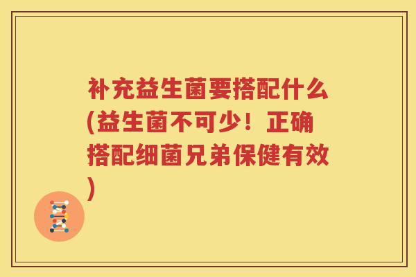 补充益生菌要搭配什么(益生菌不可少！正确搭配细菌兄弟保健有效)