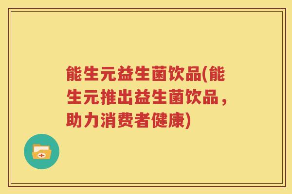 能生元益生菌饮品(能生元推出益生菌饮品，助力消费者健康)