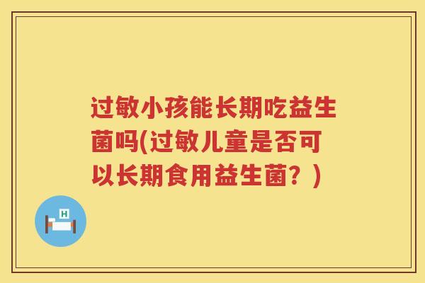 过敏小孩能长期吃益生菌吗(过敏儿童是否可以长期食用益生菌？)