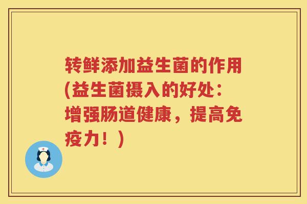 转鲜添加益生菌的作用(益生菌摄入的好处：增强肠道健康，提高免疫力！)