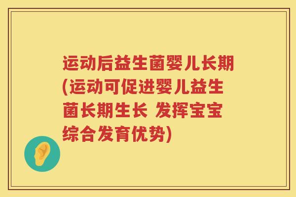 运动后益生菌婴儿长期(运动可促进婴儿益生菌长期生长 发挥宝宝综合发育优势)