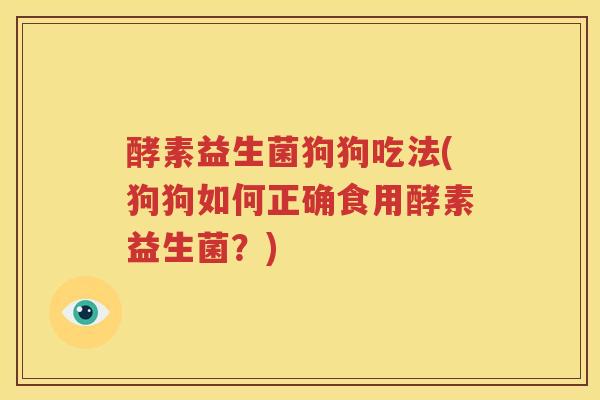 酵素益生菌狗狗吃法(狗狗如何正确食用酵素益生菌？)
