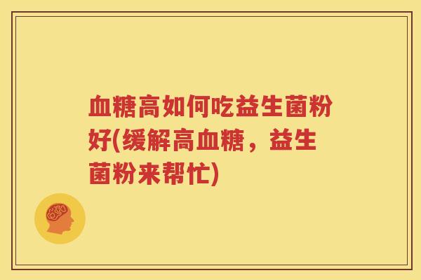 血糖高如何吃益生菌粉好(缓解高血糖，益生菌粉来帮忙)