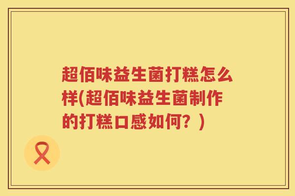 超佰味益生菌打糕怎么样(超佰味益生菌制作的打糕口感如何？)