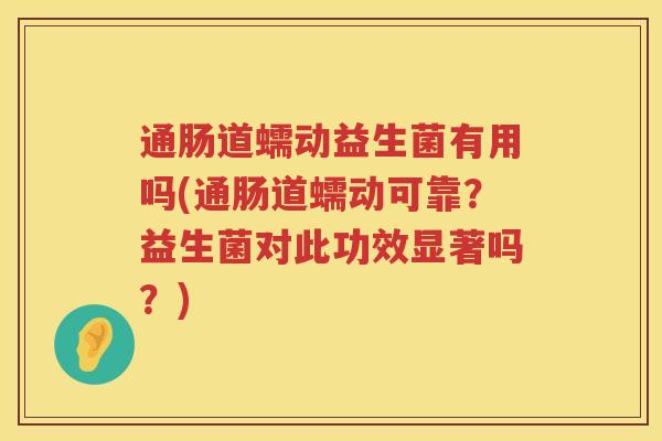 通肠道蠕动益生菌有用吗(通肠道蠕动可靠？益生菌对此功效显著吗？)