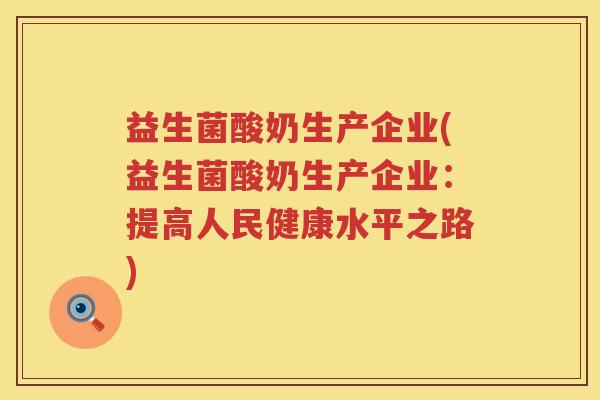益生菌酸奶生产企业(益生菌酸奶生产企业：提高人民健康水平之路)