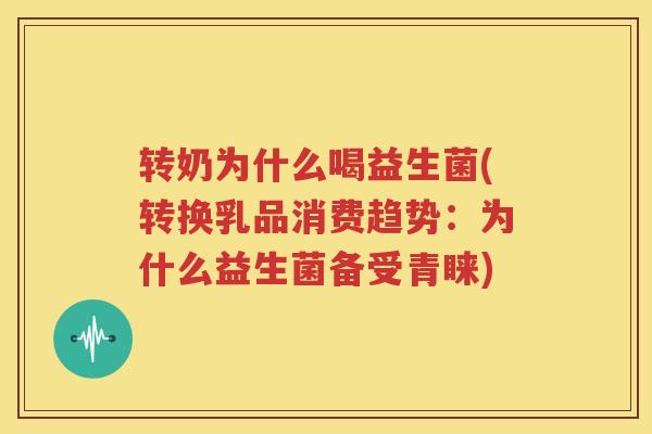 转奶为什么喝益生菌(转换乳品消费趋势：为什么益生菌备受青睐)