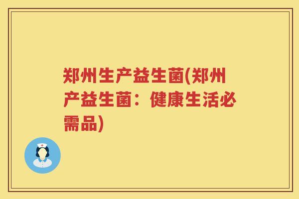 郑州生产益生菌(郑州产益生菌：健康生活必需品)