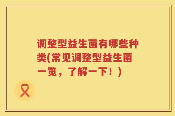 调整型益生菌有哪些种类(常见调整型益生菌一览，了解一下！)