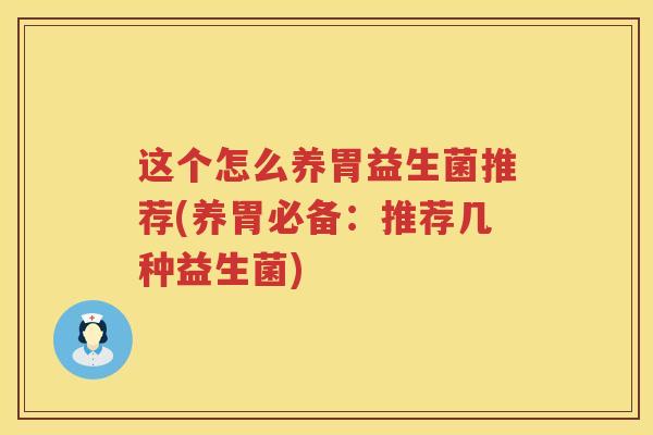 这个怎么养胃益生菌推荐(养胃必备：推荐几种益生菌)