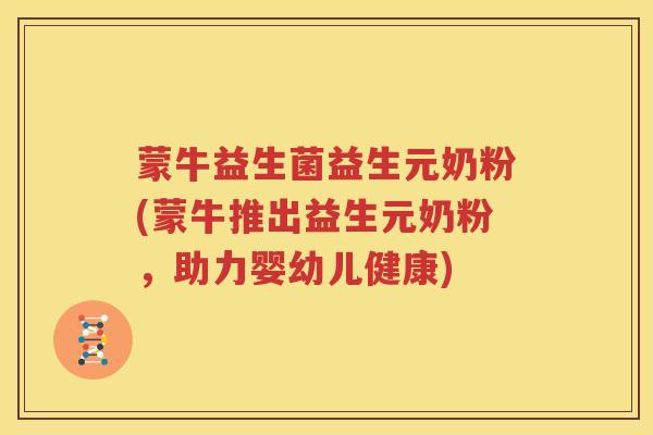 蒙牛益生菌益生元奶粉(蒙牛推出益生元奶粉，助力婴幼儿健康)