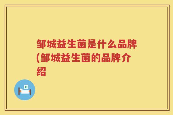 邹城益生菌是什么品牌(邹城益生菌的品牌介绍