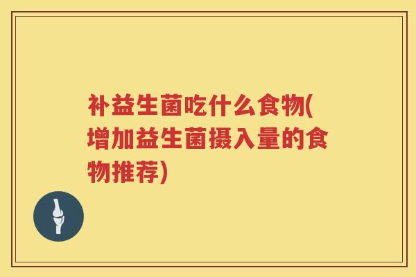 补益生菌吃什么食物(增加益生菌摄入量的食物推荐)