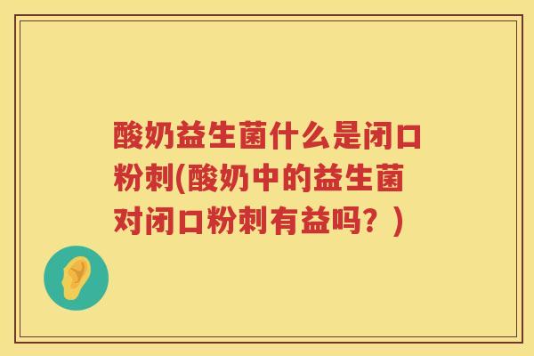 酸奶益生菌什么是闭口粉刺(酸奶中的益生菌对闭口粉刺有益吗？)