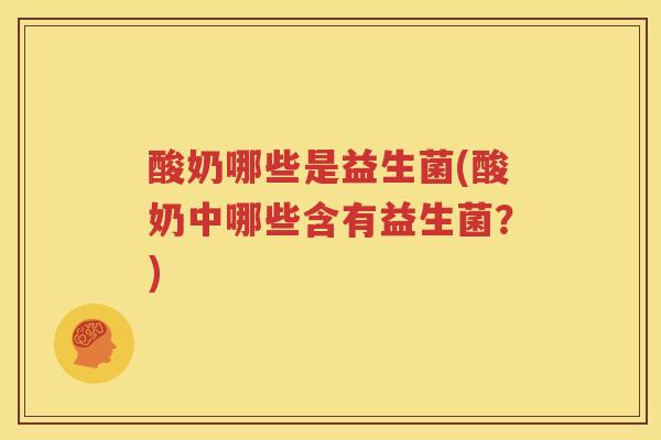 酸奶哪些是益生菌(酸奶中哪些含有益生菌？)