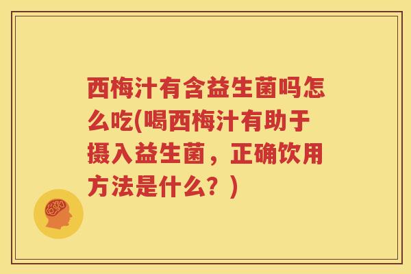 西梅汁有含益生菌吗怎么吃(喝西梅汁有助于摄入益生菌，正确饮用方法是什么？)