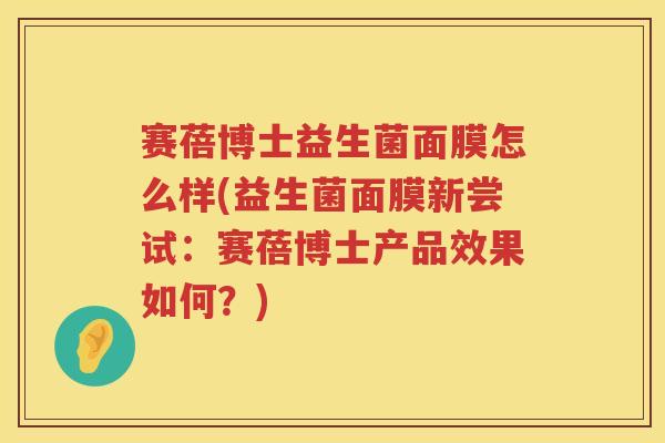 赛蓓博士益生菌面膜怎么样(益生菌面膜新尝试：赛蓓博士产品效果如何？)
