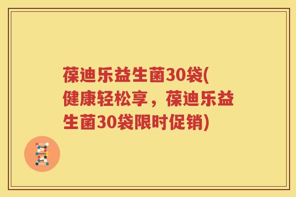 葆迪乐益生菌30袋(健康轻松享，葆迪乐益生菌30袋限时促销)