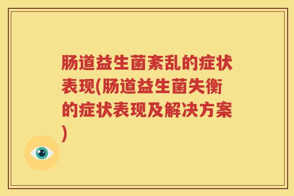 肠道益生菌紊乱的症状表现(肠道益生菌失衡的症状表现及解决方案)