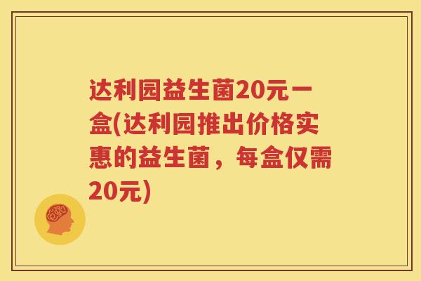 达利园益生菌20元一盒(达利园推出价格实惠的益生菌，每盒仅需20元)