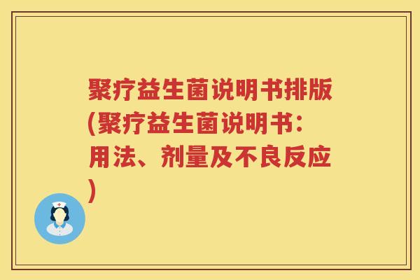 聚疗益生菌说明书排版(聚疗益生菌说明书：用法、剂量及不良反应)