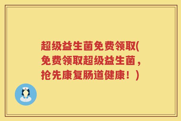超级益生菌免费领取(免费领取超级益生菌，抢先康复肠道健康！)