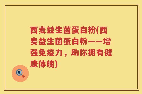 西麦益生菌蛋白粉(西麦益生菌蛋白粉——增强免疫力，助你拥有健康体魄)