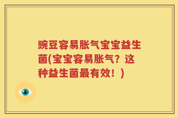 豌豆容易胀气宝宝益生菌(宝宝容易胀气？这种益生菌最有效！)