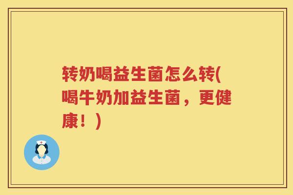 转奶喝益生菌怎么转(喝牛奶加益生菌，更健康！)