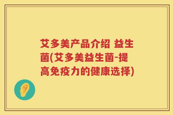 艾多美产品介绍 益生菌(艾多美益生菌-提高免疫力的健康选择)