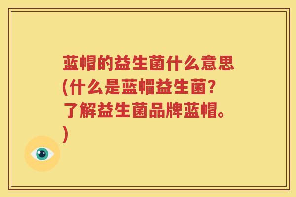 蓝帽的益生菌什么意思(什么是蓝帽益生菌？了解益生菌品牌蓝帽。)