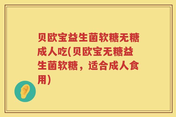贝欧宝益生菌软糖无糖成人吃(贝欧宝无糖益生菌软糖，适合成人食用)