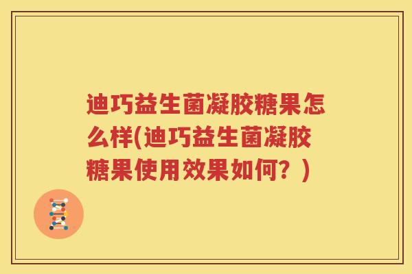 迪巧益生菌凝胶糖果怎么样(迪巧益生菌凝胶糖果使用效果如何？)