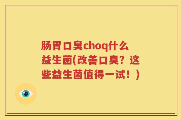 肠胃口臭choq什么益生菌(改善口臭？这些益生菌值得一试！)