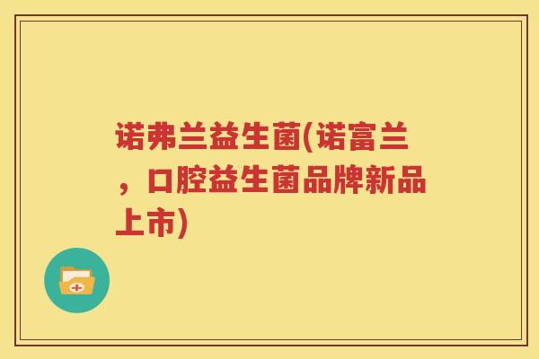 诺弗兰益生菌(诺富兰，口腔益生菌品牌新品上市)
