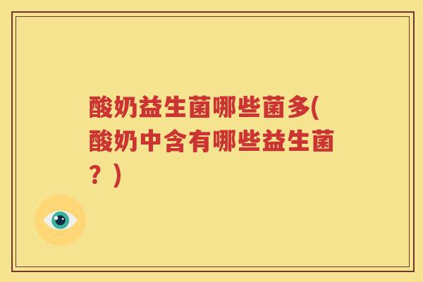 酸奶益生菌哪些菌多(酸奶中含有哪些益生菌？)