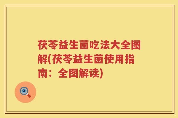 茯苓益生菌吃法大全图解(茯苓益生菌使用指南：全图解读)