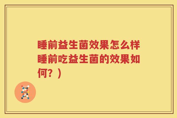 睡前益生菌效果怎么样睡前吃益生菌的效果如何？)