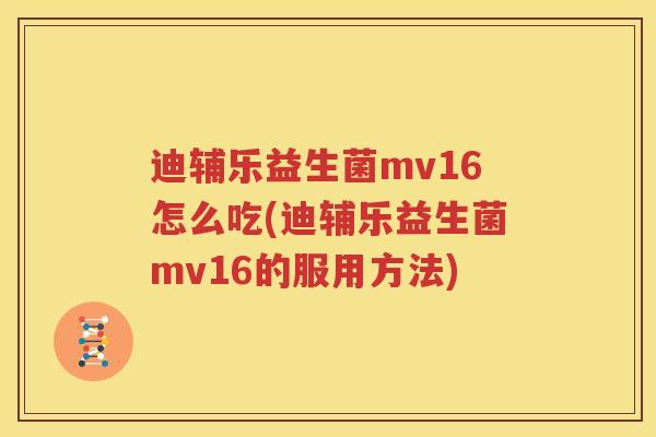 迪辅乐益生菌mv16怎么吃(迪辅乐益生菌mv16的服用方法)