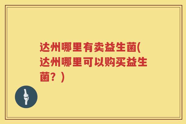 达州哪里有卖益生菌(达州哪里可以购买益生菌？)