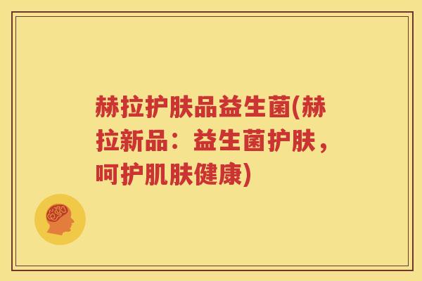 赫拉护肤品益生菌(赫拉新品：益生菌护肤，呵护肌肤健康)