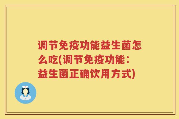 调节免疫功能益生菌怎么吃(调节免疫功能：益生菌正确饮用方式)