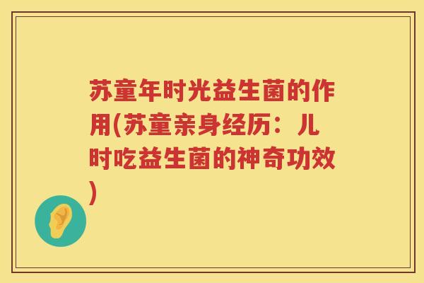 苏童年时光益生菌的作用(苏童亲身经历：儿时吃益生菌的神奇功效)